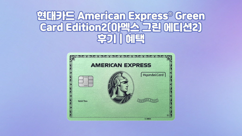 현대카드 American Express® Green Card Edition2(아멕스 그린 에디션2) 후기 | 혜택