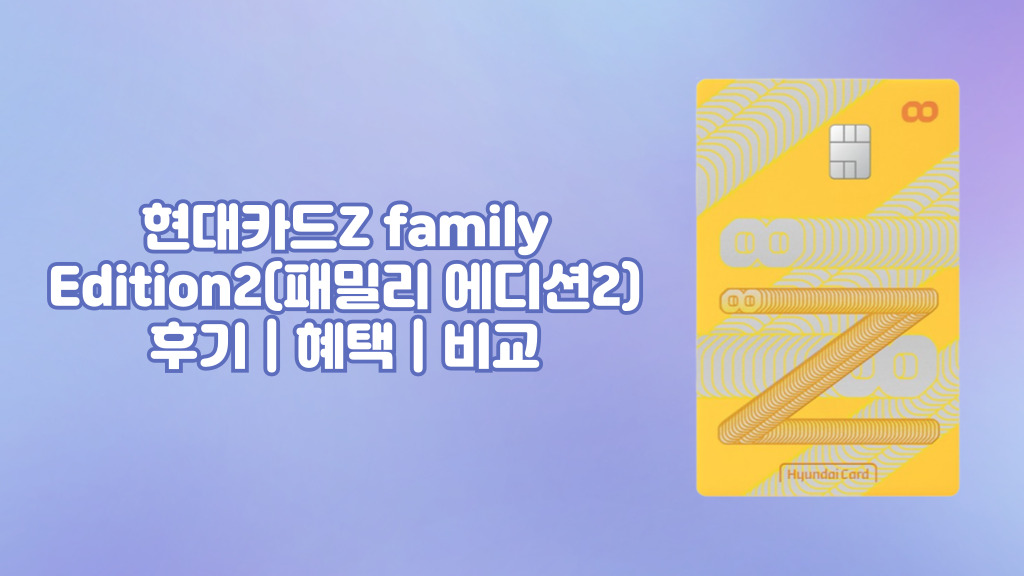 현대카드Z family Edition2(패밀리 에디션2) 후기 | 혜택 | 비교